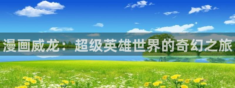 韩漫漫画在线免费看视频：漫画威龙：超级英雄世界的奇幻之旅