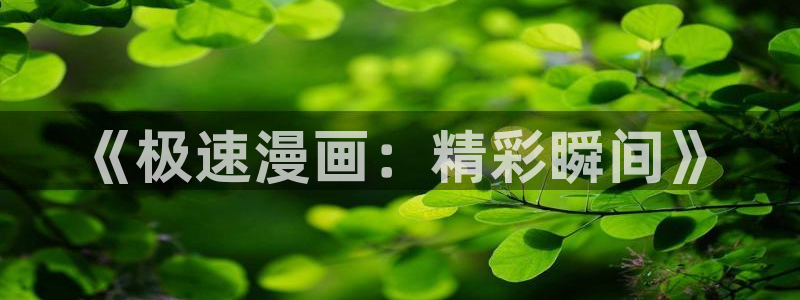 韩漫漫画免费看漫画：《极速漫画：精彩瞬间》