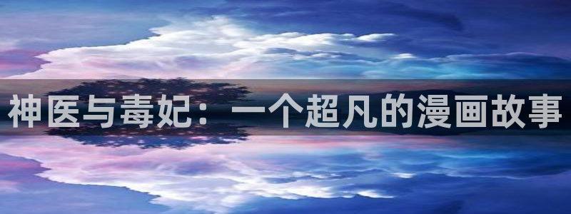 韩漫漫画免费观看漫画大全看漫画：神医与毒妃：一个超凡的漫画故事