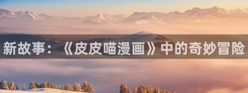 韩漫漫画无删减免费看：新故事：《皮皮喵漫画》中的奇妙冒险