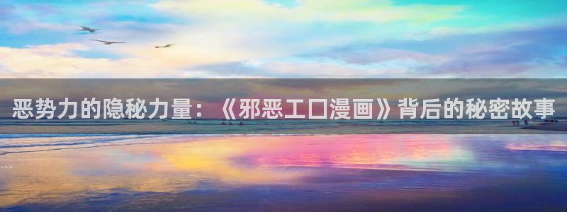 韩漫漫画免费阅读看下：恶势力的隐秘力量：《邪恶工囗漫画》背后的秘密故事